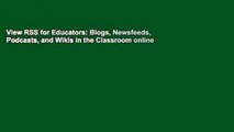 View RSS for Educators: Blogs, Newsfeeds, Podcasts, and Wikis in the Classroom online