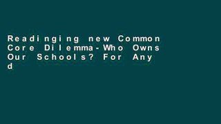 Readinging new Common Core Dilemma-Who Owns Our Schools? For Any device