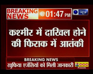 बॉर्डर पर घुसपैठ की बड़ी साजिश का खुलासा, कश्मीर में दाखिल होने की फिराक में आतंकी