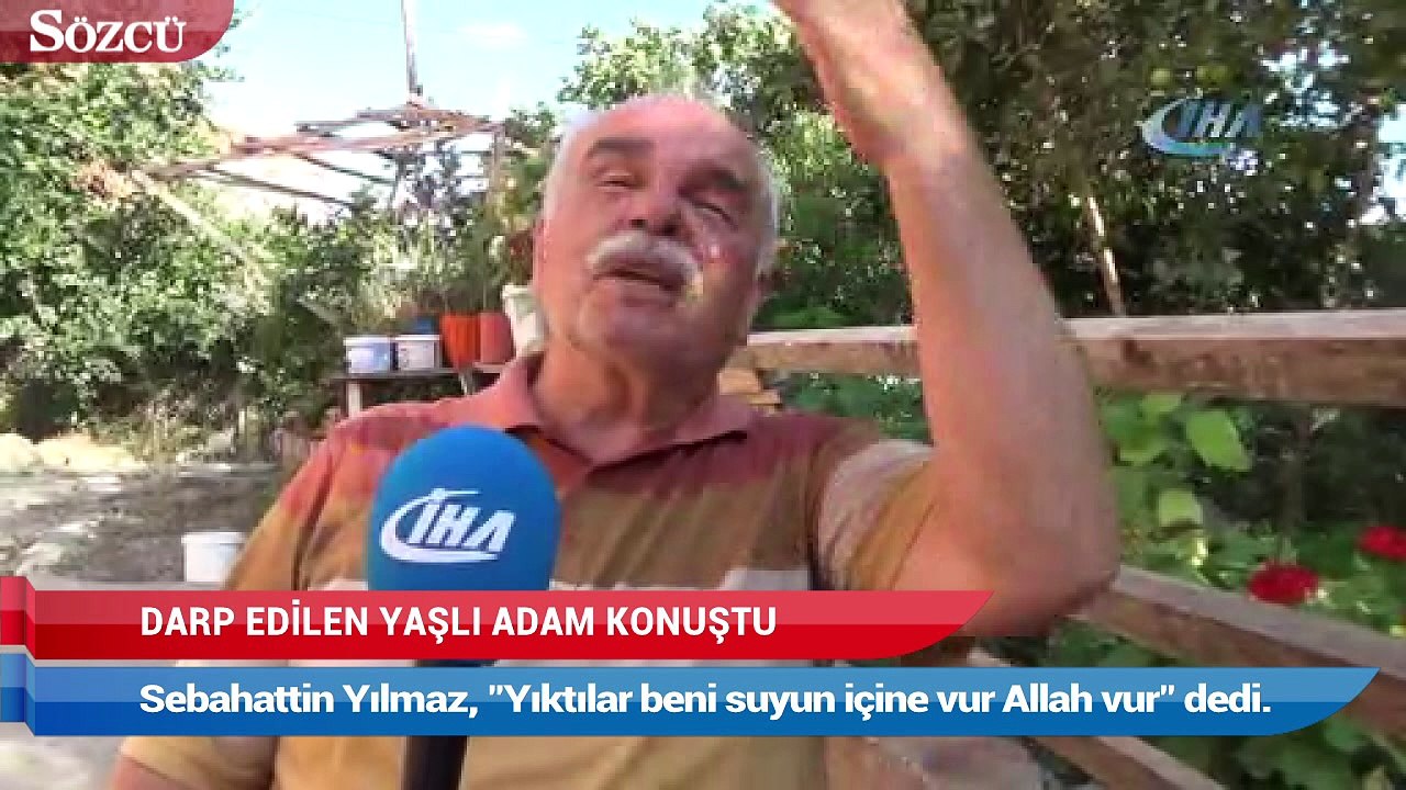 Darp edilen yaşlı adam konuştu: "Yıktılar beni suyun içine vur Allah vur"