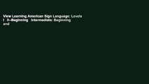 View Learning American Sign Language: Levels I   II--Beginning   Intermediate: Beginning and