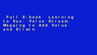 Full E-book  Learning to See: Value Stream Mapping to Add Value and Eliminate Muda (Lean