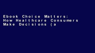 Ebook Choice Matters: How Healthcare Consumers Make Decisions (and Why Clinicians and Managers