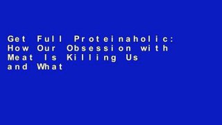 Get Full Proteinaholic: How Our Obsession with Meat Is Killing Us and What We Can Do About It Full