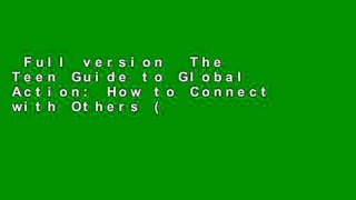 Full version  The Teen Guide to Global Action: How to Connect with Others (Near   Far) to Create