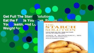 Get Full The Starch Solution: Eat the Foods You Love, Regain Your Health, and Lose the Weight for