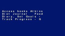 Access books Atkins Diet Journal   Food Diary, Set Goals - Track Progress - Get Results: Make the
