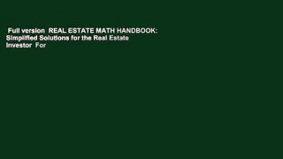 Full version  REAL ESTATE MATH HANDBOOK: Simplified Solutions for the Real Estate Investor  For