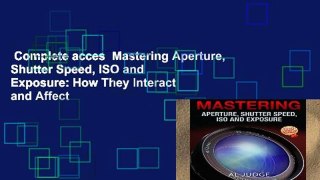 Complete acces  Mastering Aperture, Shutter Speed, ISO and Exposure: How They Interact and Affect