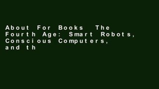 About For Books  The Fourth Age: Smart Robots, Conscious Computers, and the Future of Humanity