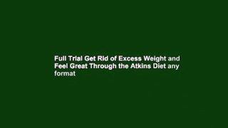 Full Trial Get Rid of Excess Weight and Feel Great Through the Atkins Diet any format