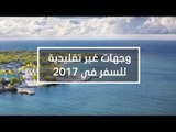 وجهات غير تقليدية للسفر في 2017