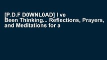 [P.D.F D0WNL0AD] I ve Been Thinking... Reflections, Prayers, and Meditations for a Meaningful Life