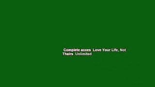 Complete acces  Love Your Life, Not Theirs  Unlimited