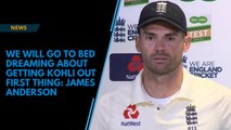 Watch : We will go to bed dreaming about getting Virat Kohli out first thing, says James Anderson