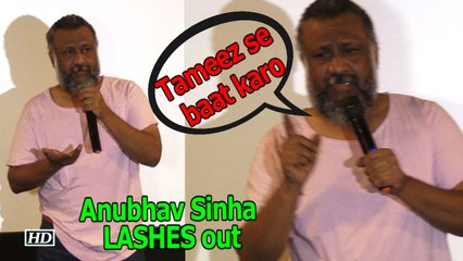 ANGRY Anubhav Sinha LASHES out says "Tameez se baat karo"