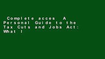 Complete acces  A Personal Guide to the Tax Cuts and Jobs Act: What It Means for You  For Full