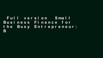 Full version  Small Business Finance for the Busy Entrepreneur: Blueprint for Building a Solid,
