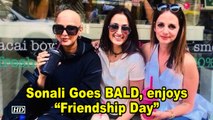 Sonali Bendre Goes BALD, enjoys “Friendship Day” with her pals