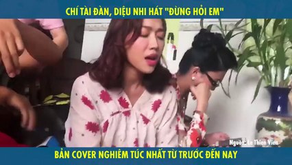CHÍ TÀI ĐÀN, DIỆU NHI HÁT "ĐỪNG HỎI EM" ﻿BẢN COVER NGHIÊM TÚC NHẤT TỪ TRƯỚC ĐẾN NAY