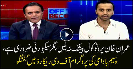 Imran may not take protocol, but security is must: Waseem Badami