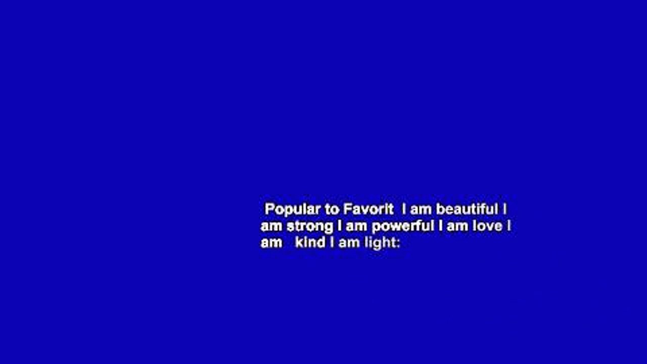 Popular to Favorit  I am beautiful I am strong I am powerful I am love I am   kind I am light:
