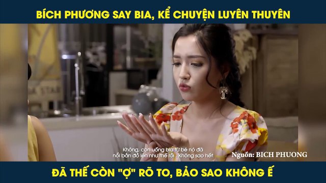 BÍCH PHƯƠNG SAY BIA, KỂ CHUYỆN LUYÊN THUYÊN ĐÃ THẾ CÒN Ợ RÕ TO, BẢO SAO KHÔNG Ế