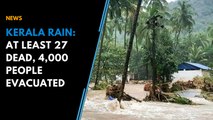 Kerala rain: At least 27 dead, 4,000 people evacuated from low-lying areas