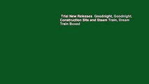 Trial New Releases  Goodnight, Goodnight, Construction Site and Steam Train, Dream Train Boxed