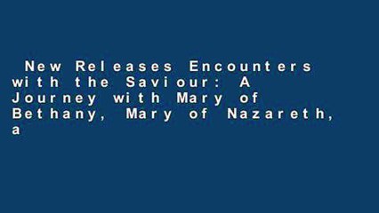 New Releases Encounters with the Saviour: A Journey with Mary of Bethany, Mary of Nazareth, and