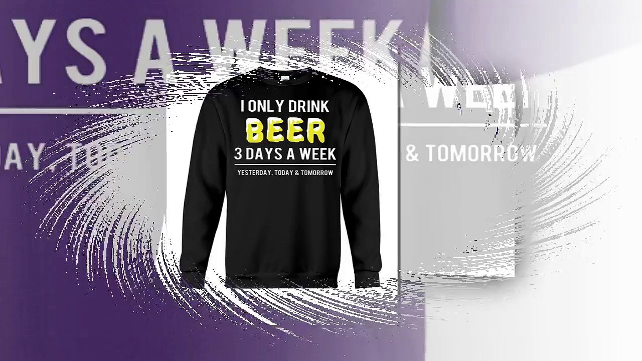 I only drink beer 3 days a week yesterday today and tomorrow shirt