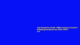 Any Format For Kindle  DSM-5 Insanely Simplified: Unlocking the Spectrums within DSM-5 and
