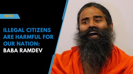 Illegal citizens are harmful for our nation: Baba Ramdev