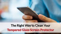 The Right Way to Clean Your Tempered Glass Screen Protector