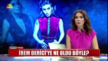 İrem Derici'ye ne oldu böyle?