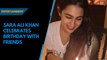 Sara Ali Khan celebrates birthday with friends