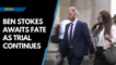 Ben Stokes awaits fate as trial continues