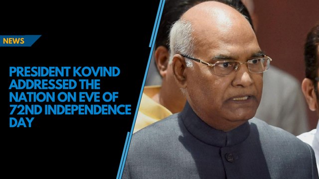 President Kovind addressed the nation on the eve of 72nd Independence Day