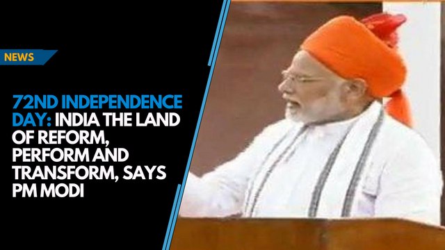 72nd Independence Day: India is now all about reform, perform and transform, says PM Modi
