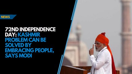 72nd Independence Day: Kashmir problem can be solved by embracing people, says Modi