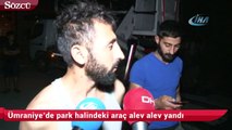 Ümraniye’de park halindeki araç alev alev böyle yandı