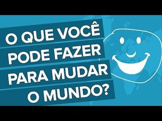 O que você pode fazer para mudar o mundo?