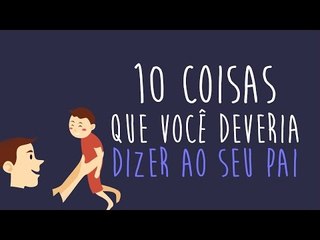 10 coisas que voce deveria dizer ao seu pai