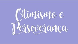 Viva a vida com otimismo e perseverança!