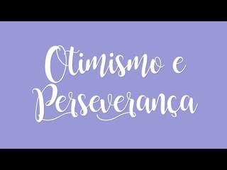 Viva a vida com otimismo e perseverança!