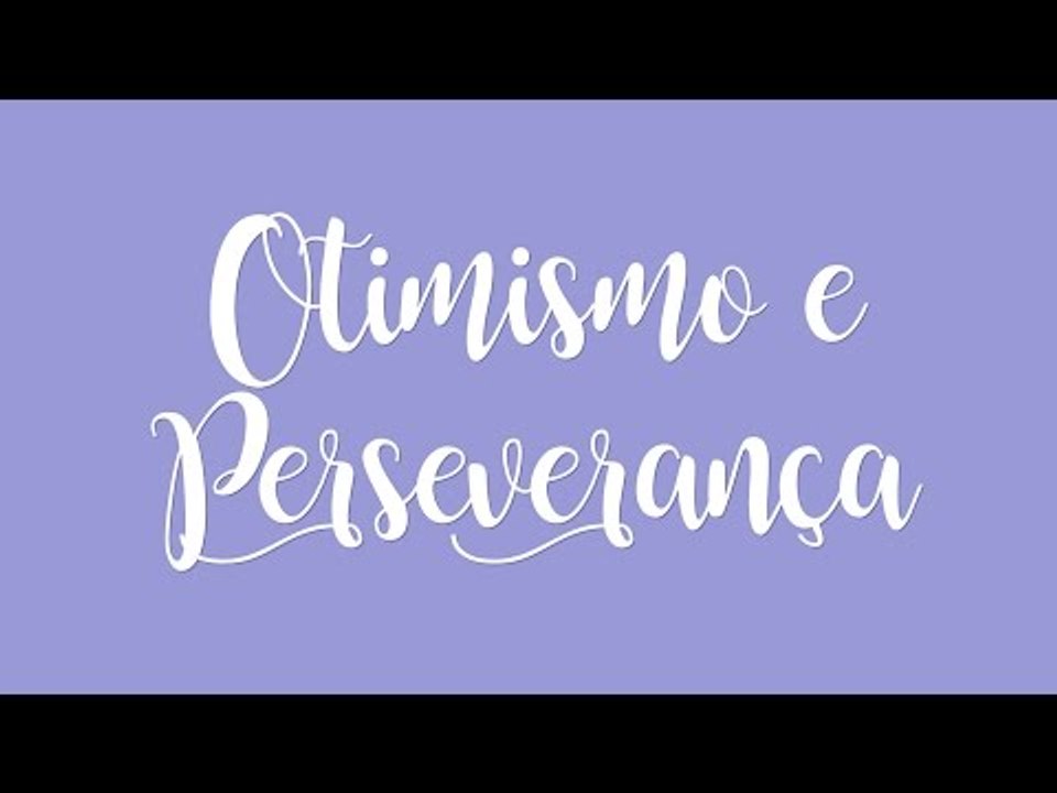 Viva a vida com otimismo e perseverança!