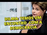 Dilma: temos um encontro marcado com a democracia