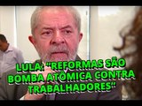Ex presidente Lula afirma que reformas são bomba atômica contra trabalhadores