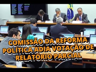 Comissão da Reforma Política adia votação do segundo relatório parcial