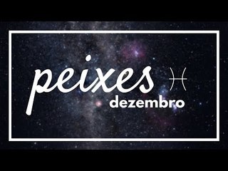 [ PEIXES ] HORÓSCOPO MENSAL / DEZEMBRO ✨